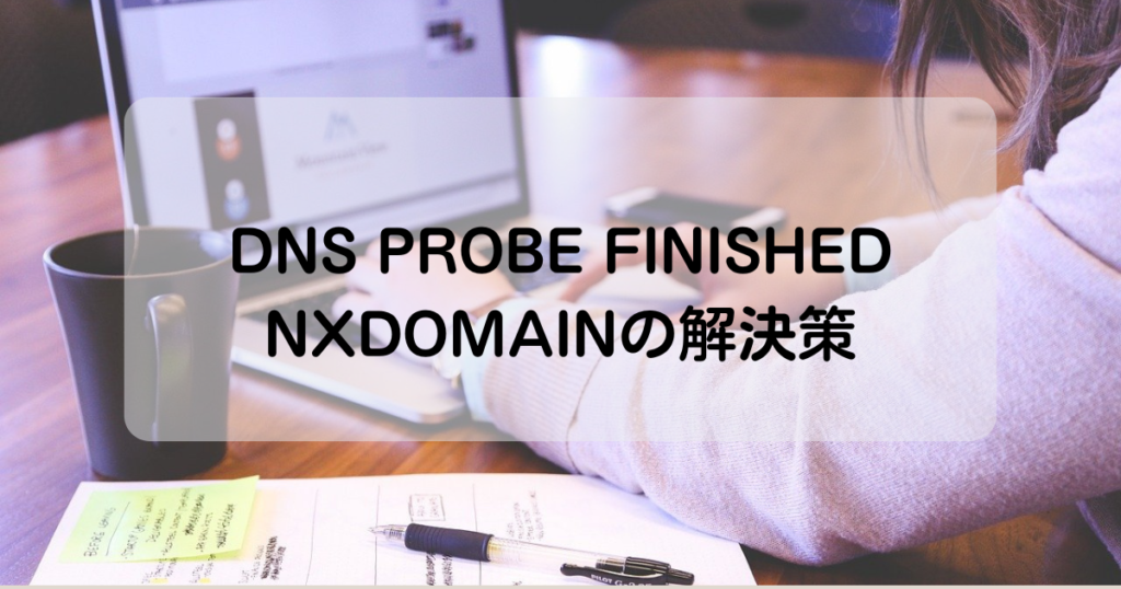 DNS_PROBE_FINISHED_NXDOMAINの解決策